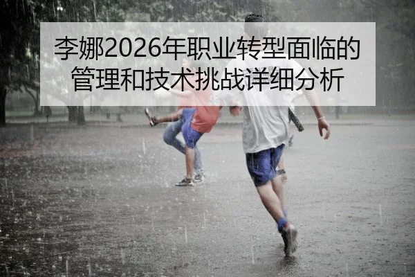 李娜2026年职业转型面临的管理和技术挑战详细分析