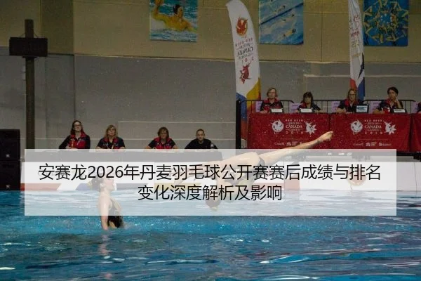 安赛龙2026年丹麦羽毛球公开赛赛后成绩与排名变化深度解析及影响
